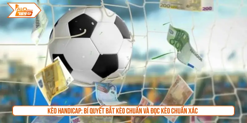Kèo Handicap: Bí quyết bắt kèo chuẩn và đọc kèo chuẩn xác