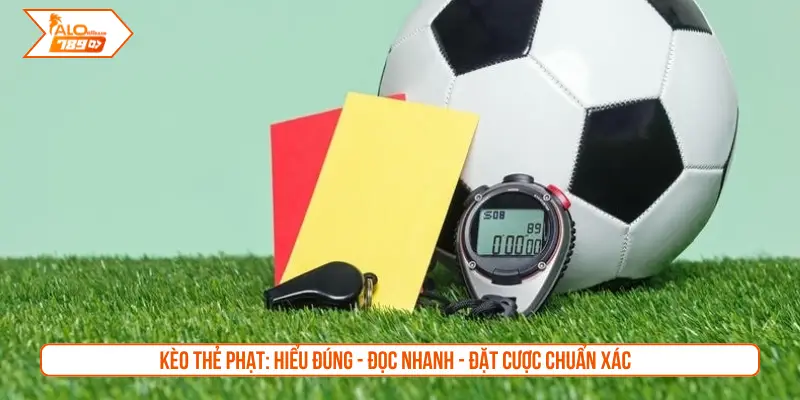 Kèo thẻ phạt: Hiểu đúng - Đọc nhanh - Đặt cược chuẩn xác