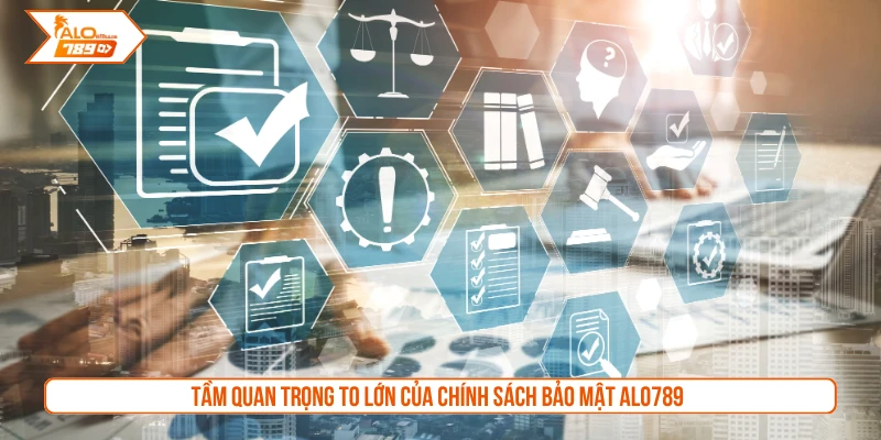 Tầm quan trọng to lớn của chính sách bảo mật ALO789