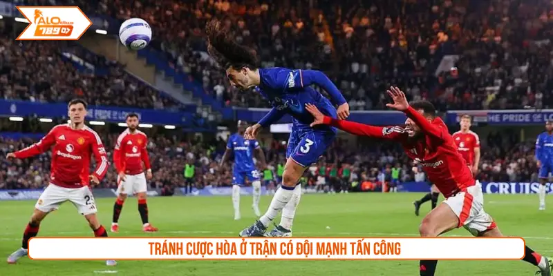 Tránh cược hòa ở trận có đội mạnh tấn công
