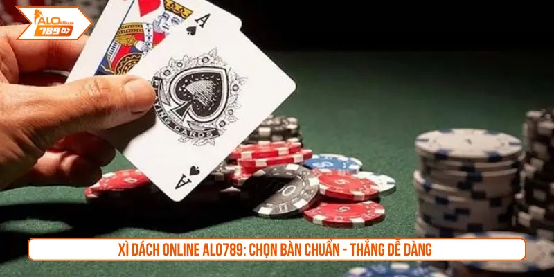 Xì dách online ALO789: Chọn bàn chuẩn - Thắng dễ dàng